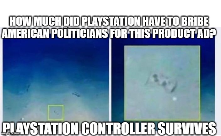 Submarine Accident | HOW MUCH DID PLAYSTATION HAVE TO BRIBE AMERICAN POLITICIANS FOR THIS PRODUCT AD? PLAYSTATION CONTROLLER SURVIVES | image tagged in playstation | made w/ Imgflip meme maker