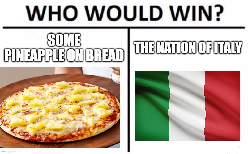 Who Would Win? Meme | SOME PINEAPPLE ON BREAD; THE NATION OF ITALY | image tagged in memes,who would win | made w/ Imgflip meme maker