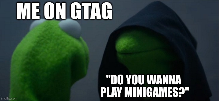 Evil Kermit Meme | ME ON GTAG; "DO YOU WANNA 
PLAY MINIGAMES?" | image tagged in memes,evil kermit | made w/ Imgflip meme maker
