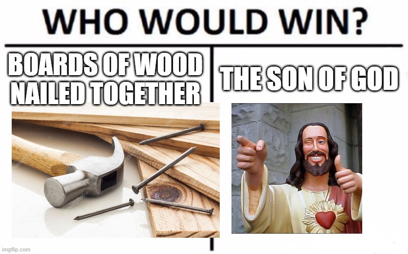 BOARDS OF WOOD NAILED TOGETHER; THE SON OF GOD | image tagged in who would win,jesus,memes,demotivationals | made w/ Imgflip meme maker