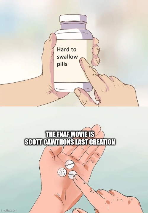 Hard To Swallow Pills | THE FNAF MOVIE IS SCOTT CAWTHONS LAST CREATION | image tagged in memes,hard to swallow pills | made w/ Imgflip meme maker