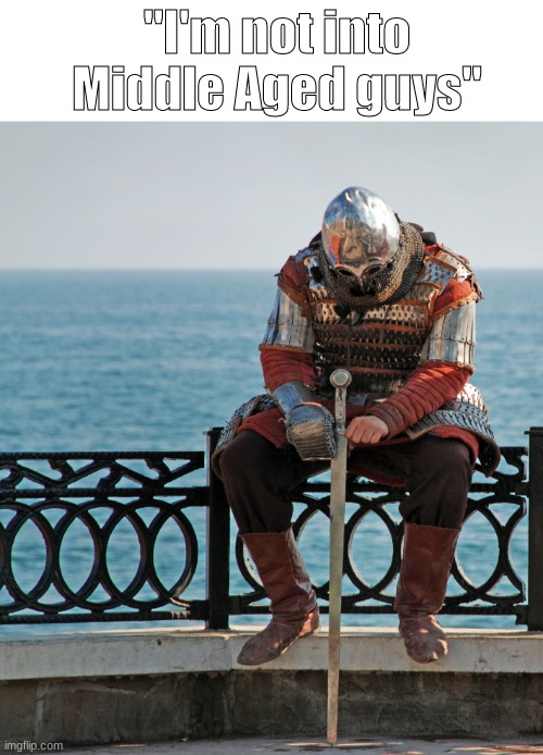 That was not very medieval | "I'm not into Middle Aged guys" | image tagged in blank white template,sad knight,memes,funny,funny memes | made w/ Imgflip meme maker