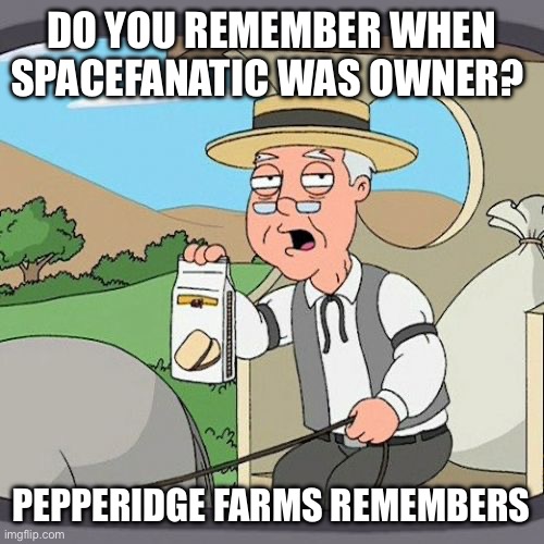 Pepperidge Farm Remembers | DO YOU REMEMBER WHEN SPACEFANATIC WAS OWNER? PEPPERIDGE FARMS REMEMBERS | image tagged in memes,pepperidge farm remembers | made w/ Imgflip meme maker