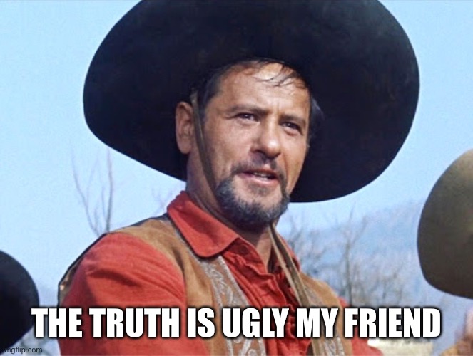 Eli Wallach | THE TRUTH IS UGLY MY FRIEND | image tagged in eli wallach | made w/ Imgflip meme maker
