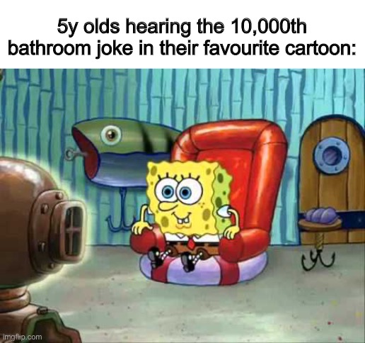 ._. | 5y olds hearing the 10,000th bathroom joke in their favourite cartoon: | image tagged in spongebob hype tv | made w/ Imgflip meme maker