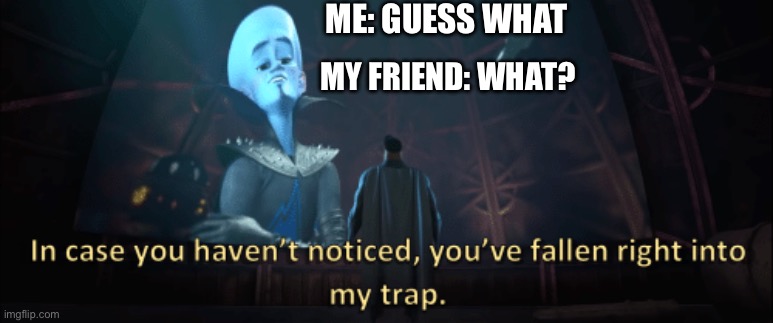 Megamind trap template | ME: GUESS WHAT; MY FRIEND: WHAT? | image tagged in megamind trap template | made w/ Imgflip meme maker