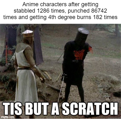 How do they not die? | Anime characters after getting stabbled 1286 times, punched 86742 times and getting 4th degree burns 182 times | image tagged in memes,anime,attack,damage | made w/ Imgflip meme maker