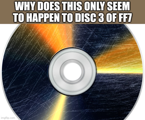 WHY DOES THIS ONLY SEEM TO HAPPEN TO DISC 3 OF FF7 | image tagged in funny memes | made w/ Imgflip meme maker
