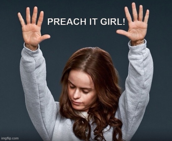 Preach It Girl | PREACH IT GIRL! | image tagged in girl with hands up | made w/ Imgflip meme maker