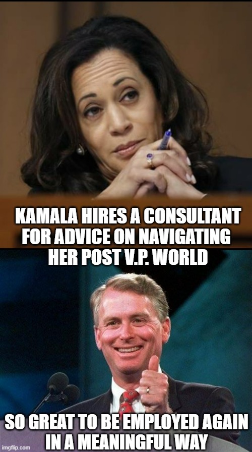 Kamala: The Dan Quayle of the Democratic Party | KAMALA HIRES A CONSULTANT
FOR ADVICE ON NAVIGATING 
HER POST V.P. WORLD; SO GREAT TO BE EMPLOYED AGAIN
IN A MEANINGFUL WAY | image tagged in kamala harris,former vp dan quayle,cultural marxism,vice president,prostitute,weakness | made w/ Imgflip meme maker