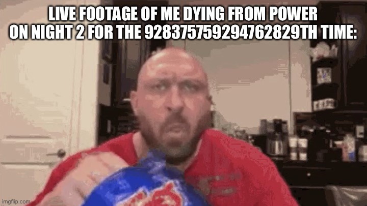 Eating chips | LIVE FOOTAGE OF ME DYING FROM POWER ON NIGHT 2 FOR THE 928375759294762829TH TIME: | image tagged in eating chips | made w/ Imgflip meme maker