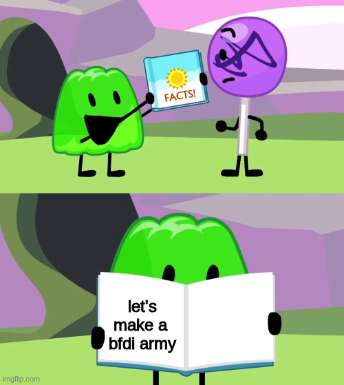 assemble! | let's make a  bfdi army | image tagged in gelatin's book of facts | made w/ Imgflip meme maker