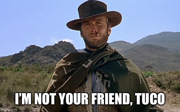 Clint Eastwood - Western | I’M NOT YOUR FRIEND, TUCO | image tagged in clint eastwood - western | made w/ Imgflip meme maker