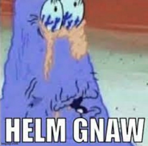 Helm Gnaw | image tagged in helm gnaw | made w/ Imgflip meme maker