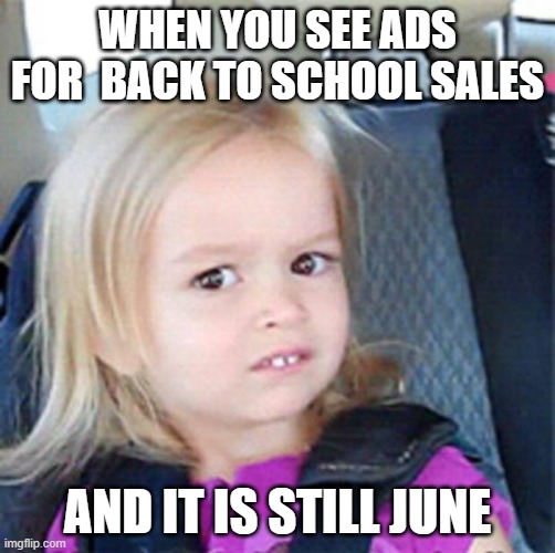 Confused Little Girl | WHEN YOU SEE ADS FOR  BACK TO SCHOOL SALES; AND IT IS STILL JUNE | image tagged in confused little girl | made w/ Imgflip meme maker