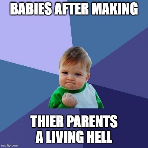 Success Kid | BABIES AFTER MAKING; THIER PARENTS A LIVING HELL | image tagged in memes,success kid | made w/ Imgflip meme maker