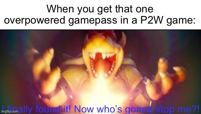 Now who's gonna stop me? | When you get that one overpowered gamepass in a P2W game:; I finally found it! Now who’s gonna stop me?! | image tagged in now who's gonna stop me | made w/ Imgflip meme maker