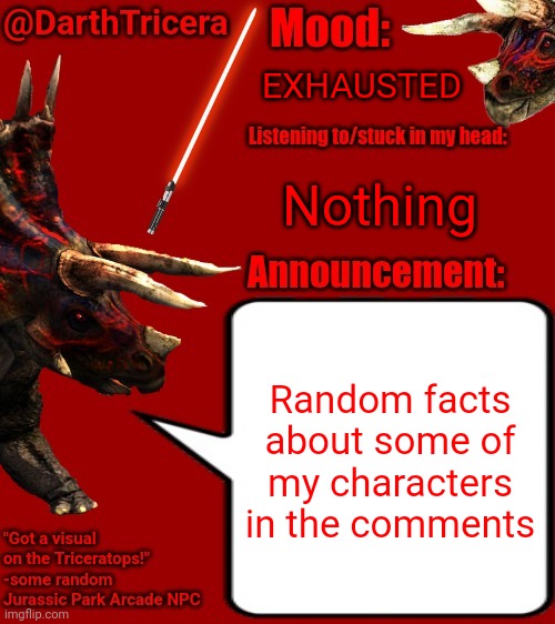 EXHAUSTED; Nothing; Random facts about some of my characters in the comments | image tagged in darthtricera announcement template 2 | made w/ Imgflip meme maker