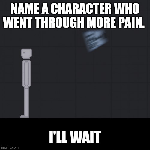 People Playground Moment | NAME A CHARACTER WHO WENT THROUGH MORE PAIN. I'LL WAIT | image tagged in people playground moment | made w/ Imgflip meme maker