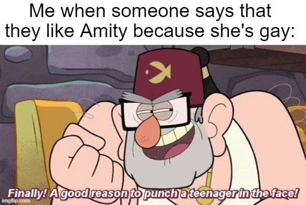 I dunno, I'm tired and I've been binging The Owl House all day. | Me when someone says that they like Amity because she's gay: | made w/ Imgflip meme maker