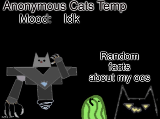 Anonymous_Cats temp | Idk; Random facts about my ocs | image tagged in anonymous_cats temp | made w/ Imgflip meme maker