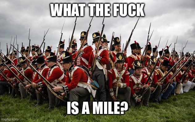 redcoats | WHAT THE FUCK IS A MILE? | image tagged in redcoats | made w/ Imgflip meme maker