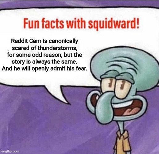 Fun Facts with Squidward | Reddit Cam is canonically scared of thunderstorms, for some odd reason, but the story is always the same. And he will openly admit his fear. | image tagged in fun facts with squidward | made w/ Imgflip meme maker