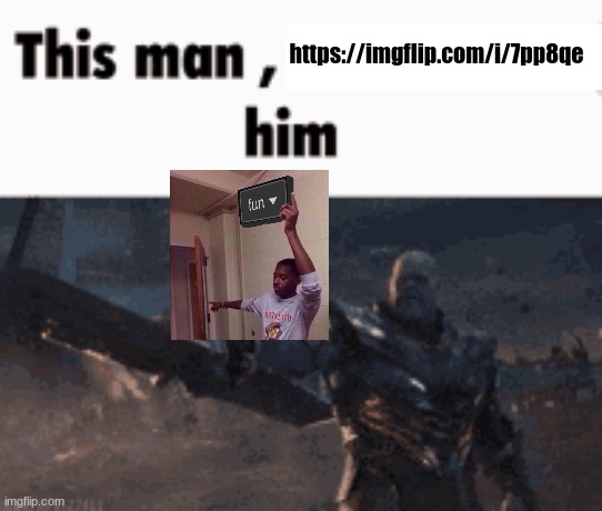 This man, _____ him | https://imgflip.com/i/7pp8qe | image tagged in this man _____ him | made w/ Imgflip meme maker