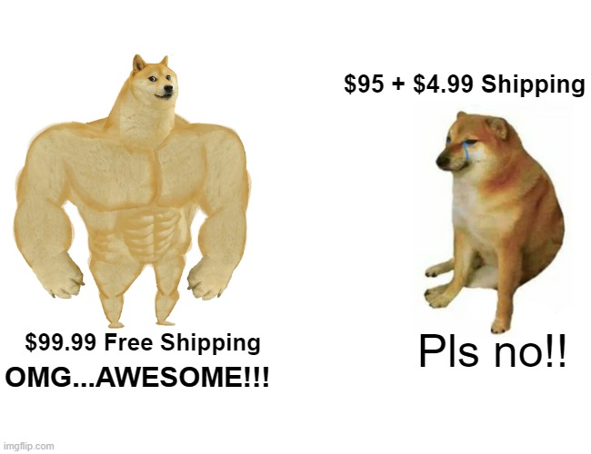 Free Shipping Awesome! | $95 + $4.99 Shipping; Pls no!! $99.99 Free Shipping; OMG...AWESOME!!! | image tagged in memes,buff doge vs cheems | made w/ Imgflip meme maker