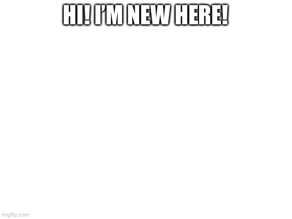 I’m new here | HI! I’M NEW HERE! | image tagged in news | made w/ Imgflip meme maker