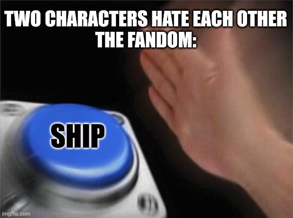 Blank Nut Button | TWO CHARACTERS HATE EACH OTHER
THE FANDOM:; SHIP | image tagged in memes,blank nut button | made w/ Imgflip meme maker