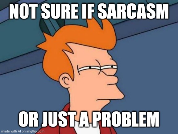 AI MEME | NOT SURE IF SARCASM; OR JUST A PROBLEM | image tagged in memes,futurama fry | made w/ Imgflip meme maker