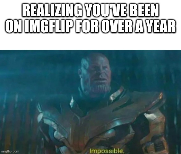 No way | REALIZING YOU'VE BEEN ON IMGFLIP FOR OVER A YEAR | image tagged in thanos impossible,imgflip,anniversary,one year anniversary | made w/ Imgflip meme maker