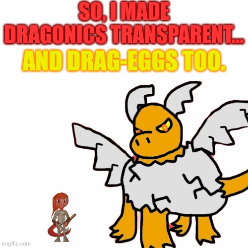 That is a size comparison btw. | SO, I MADE DRAGONICS TRANSPARENT... AND DRAG-EGGS TOO. | made w/ Imgflip meme maker
