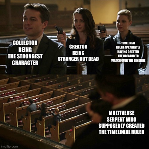 why can’t we settle who is the strongest ☠️ | COLLECTOR BEING THE STRONGEST CHARACTER; TIMELINIAL RULER APPARENTLY HAVING CREATED THE CREATOR TO WATCH OVER THE TIMELINE; CREATOR BEING STRONGER BUT DEAD; MULTIVERSE SERPENT WHO SUPPOSEDLY CREATED THE TIMELINIAL RULER | image tagged in assassination chain | made w/ Imgflip meme maker