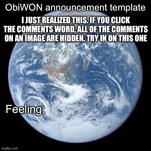 ObiWON announcement template | I JUST REALIZED THIS. IF YOU CLICK THE COMMENTS WORD, ALL OF THE COMMENTS ON AN IMAGE ARE HIDDEN. TRY IN ON THIS ONE | image tagged in obiwon announcement template | made w/ Imgflip meme maker