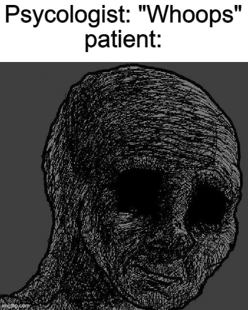 Cursed wojak | Psycologist: "Whoops"
patient: | image tagged in cursed wojak | made w/ Imgflip meme maker