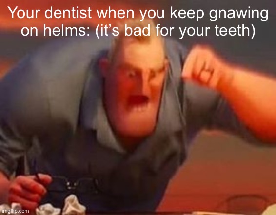 Mr incredible mad | Your dentist when you keep gnawing on helms: (it’s bad for your teeth) | image tagged in mr incredible mad | made w/ Imgflip meme maker