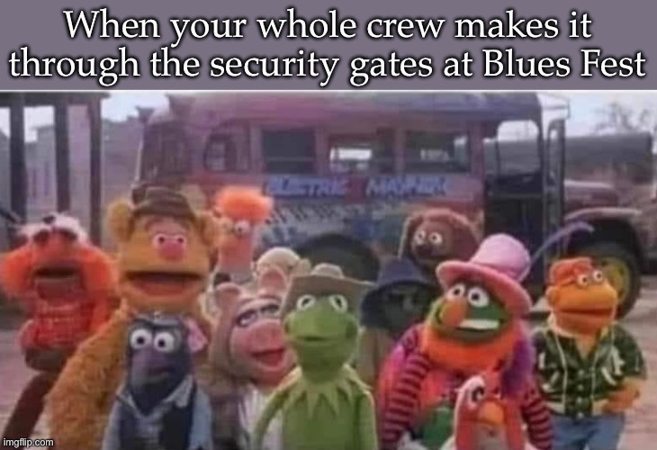 Music festival | When your whole crew makes it through the security gates at Blues Fest | image tagged in blues,festival,security | made w/ Imgflip meme maker