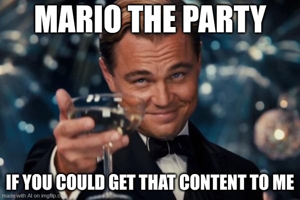 what | MARIO THE PARTY; IF YOU COULD GET THAT CONTENT TO ME | image tagged in memes,leonardo dicaprio cheers | made w/ Imgflip meme maker