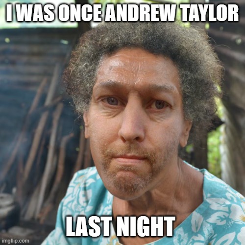 Andrew Taylor | I WAS ONCE ANDREW TAYLOR; LAST NIGHT | made w/ Imgflip meme maker