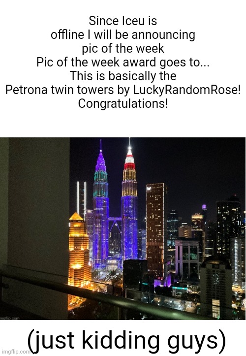 This is basically the Petrona twin towers by @LuckyRandomRose https://imgflip.com/i/7qj7km | Since Iceu is offline I will be announcing pic of the week
Pic of the week award goes to...
This is basically the Petrona twin towers by LuckyRandomRose!
Congratulations! (just kidding guys) | image tagged in share your own photos | made w/ Imgflip meme maker