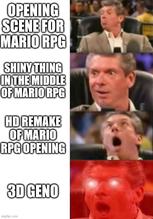 The Entire Nintendo Fanbase right now | OPENING SCENE FOR MARIO RPG; SHINY THING IN THE MIDDLE OF MARIO RPG; HD REMAKE OF MARIO RPG OPENING; 3D GENO | image tagged in mr mcmahon reaction | made w/ Imgflip meme maker