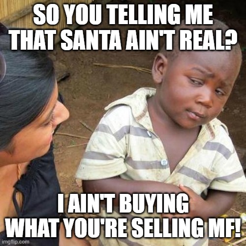 Third World Skeptical Kid | SO YOU TELLING ME THAT SANTA AIN'T REAL? I AIN'T BUYING WHAT YOU'RE SELLING MF! | image tagged in memes,third world skeptical kid | made w/ Imgflip meme maker