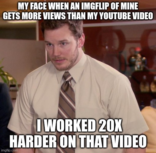 WHY YOUTUBE, WHY? | MY FACE WHEN AN IMGFLIP OF MINE GETS MORE VIEWS THAN MY YOUTUBE VIDEO; I WORKED 20X HARDER ON THAT VIDEO | image tagged in memes,afraid to ask andy,youtube,meme,true | made w/ Imgflip meme maker