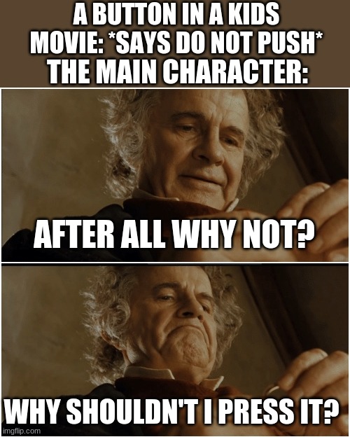 Bilbo - Why shouldn’t I keep it? | A BUTTON IN A KIDS MOVIE: *SAYS DO NOT PUSH*; THE MAIN CHARACTER:; AFTER ALL WHY NOT? WHY SHOULDN'T I PRESS IT? | image tagged in bilbo - why shouldn t i keep it | made w/ Imgflip meme maker
