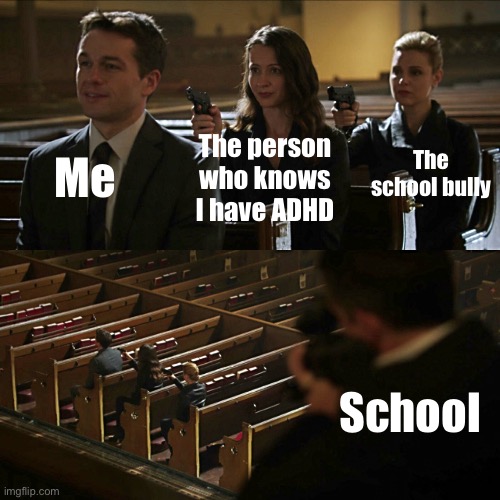 The teacher told me really loudly that I forgot my Ritalin and that I needed to go to the health centre and get it and somebody  | Me; The school bully; The person who knows I have ADHD; School | image tagged in adhd,im sad | made w/ Imgflip meme maker