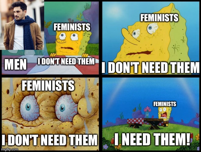 Feminists be like | FEMINISTS; FEMINISTS; I DON'T NEED THEM; I DON'T NEED THEM; MEN; FEMINISTS; FEMINISTS; I NEED THEM! I DON'T NEED THEM | image tagged in spongebob - i don't need it by henry-c | made w/ Imgflip meme maker