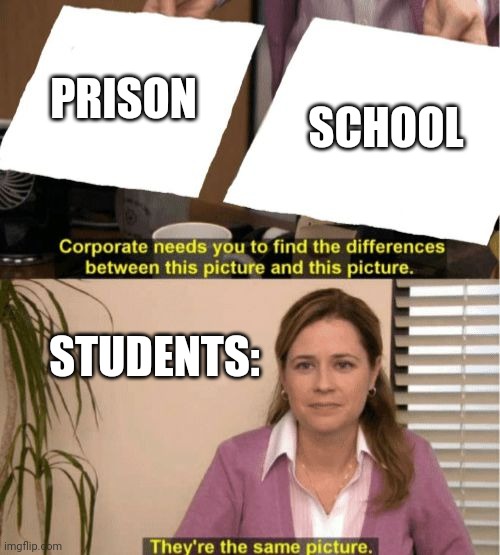 Welcome to prison, students | SCHOOL; PRISON; STUDENTS: | image tagged in i see no diffrence | made w/ Imgflip meme maker