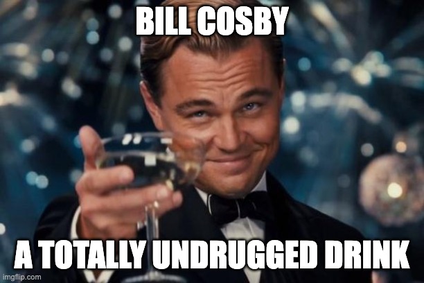 Leonardo Dicaprio Cheers | BILL COSBY; A TOTALLY UNDRUGGED DRINK | image tagged in memes,leonardo dicaprio cheers | made w/ Imgflip meme maker